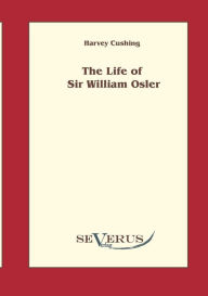 Title: The life of Sir William Osler , Volume 1, Author: Harvey Cushing