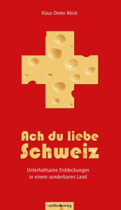 Title: Ach du liebe Schweiz - Unterhaltsame Entdeckungen in einem sonderbaren Land, Author: Klaus-Dieter Block