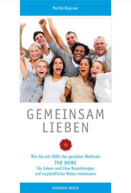 Title: Gemeinsam Lieben: Wie Sie mit Hilfe der genialen Methode ?THE WORK? Ihr Leben und Ihre Beziehungen auf unglaubliche Weise verbessern., Author: Moritz Boerner