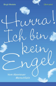 Title: Hurra! Ich bin kein Engel: Vom Abenteuer MenschSein, Author: Birgit Medele