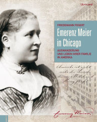 Title: Emerenz Meier in Chicago: Auswanderung und Leben ihrer Familie in Amerika, Author: Friedemann Fegert