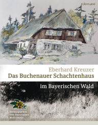 Title: Das Buchenauer Schachtenhaus: im Bayerischen Wald, Author: Eberhard Kreuzer