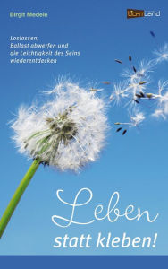Title: Leben statt kleben: Loslassen, Ballast abwerfen und die Leichtigkeit des Seins wiederentdecken, Author: Birgit Medele