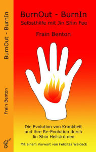 Title: BurnOut - BurnIn. Selbsthilfe mit Jin Shin Fee: Die Evolution von Krankheit und ihre Re-Evolution durch Jin Shin Heilströmen, Author: Frain Benton