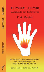 Title: BurnOut - BurnIn. Autoayuda con Jin Shin Fee: La evolución de una enfermedad y su re-evolución por los flujos curativos de Jin Shin, Author: Frain Benton