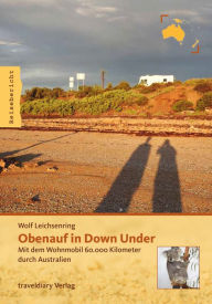 Title: Obenauf in Down Under: Mit dem Wohnmobil 60.000 Kilometer durch Australien, Author: Wolf Leichsenring