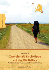 Title: Zweieinhalb Fischköppe auf der Via Baltica: Auf dem Jakobsweg von Usedom nach Bremen, Author: Nati Rasch