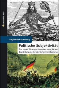 Title: Politische Subjektivität. Der lange Weg vom Untertan zum Bürger: Philosophische Begründung des demokratischen Individualismus, Author: Reginald Grünenberg