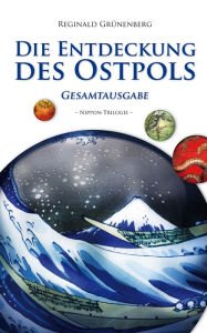 Title: Die Entdeckung des Ostpols: Nippon-Trilogie - Gesamtausgabe, Author: Reginald Grünenberg