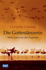 Title: Die Gottestänzerin: Mein Leben bei den Pygmäen, Author: Cornelia Canady