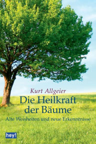 Title: Die Heilkraft der Bäume: Alte Weisheiten und neue Erkenntnisse, Author: Kurt Allgeier