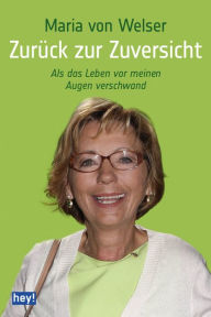 Title: Zurück zur Zuversicht: Als das Leben vor meinen Augen verschwand, Author: Maria von Welser