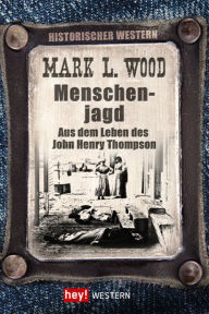 Title: Menschenjagd: Aus dem Leben des John Henry Thompson, Author: Mark L. Wood