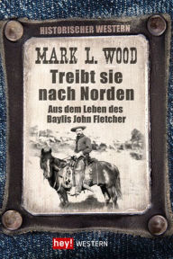 Title: Treibt sie nach Norden!: Aus dem Leben des Baylis John Fletcher, Author: Mark L. Wood