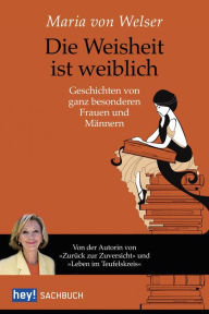 Title: Die Weisheit ist weiblich: Geschichten von ganz besonderen Frauen und Männern, Author: Maria von Welser