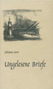 Title: Ungelesene Briefe: Einblicke in das menschliche Leben, Author: Johannes Horn