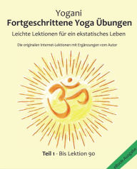 Title: Fortgeschrittene Yoga Übungen - Teil 1: Leichte Lektionen für ein ekstatisches Leben - Lektionen 1 - 90, Author: Yogani