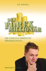 Title: Der Forex-Millionär: Eine eigentlich unmögliche Börsengeschichte ..., Author: Kay Brendel