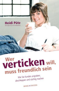 Title: Wer verticken will, muss freundlich sein: Wie Sie Kunden angraben, abschleppen und süchtig machen, Author: Heidi Pütz