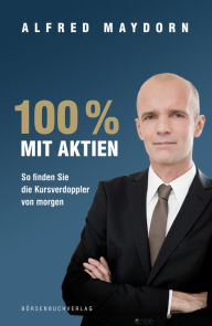 Title: 100 % mit Aktien: So finden Sie die Kursverdoppler von morgen, Author: Alfred Maydorn