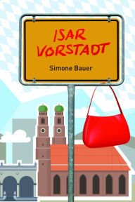 Title: Isarvorstadt: Eine Münchner Geschichte, Author: Simone Bauer