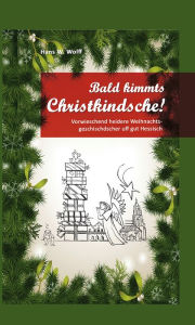Title: Bald kimmt's Christkindsche!: Verweschend heidere Weihnachtsgeschischder uff gut Hessisch, Author: Hans W. Wolff