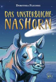 Title: Das unsterbliche Nashorn: Das unsterbliche Nashorn: Phantastischer Roman für Mädchen und Jungen ab 10 Jahre - Der eigene Antrieb, die Kraft der Liebe und eine Prise Magie lässt Wünsche wahr werden., Author: Dorothea Flechsig