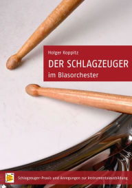 Title: Der Schlagzeuger im Blasorchester: Schlagzeuger-Praxis und Anregungen zur Instrumentalausbildung, Author: Holger Koppitz