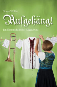 Title: Aufgehängt: Ein blasmusikalischer Allgäukrimi, Author: Sonja Wölfle