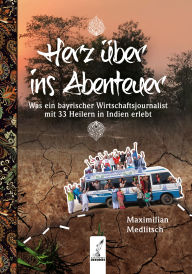 Title: Herz über ins Abenteuer: Was ein bayrischer Wirtschaftsjournalist mit 33 Heilern in Indien erlebt, Author: Maximilian Medlitsch