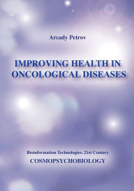 Title: Improving Health in Oncological Diseases (Cosmopsychobiology), Author: Arcady Petrov