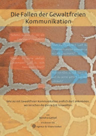 Title: Die Fallen der Gewaltfreien Kommunikation: Wie Sie mit Gewaltfreier Kommunikation endlich dort ankommen, wo Sie schon die ganze Zeit hinwollten, Author: Kendra Gettel