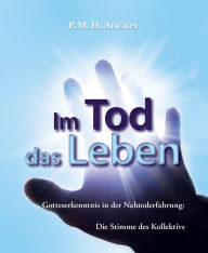 Title: Im Tod das Leben: Gottesbeweis in der Nahtod-Erfahrung, Author: P.M.H. Atwater