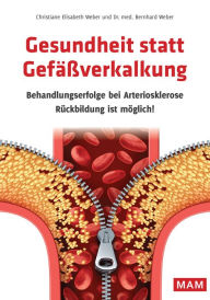 Title: Gesundheit statt Gefäßverkalkung: Behandlungserfolge bei Arteriosklerose Rückbildung ist möglich!, Author: Dr. med. Bernhard Weber