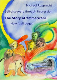 Title: The Story of Ymmerwahr: Self-Discovery Through Regression, Author: Michael Rupprecht