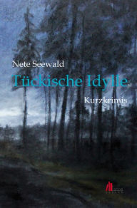 Title: Tückische Idylle: Kurzkrimis, Author: Nete Seewald