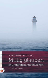 Title: Mutig glauben in undurchsichtigen Zeiten: Ein Fall für Paulus, Author: Marc Nussbaumer