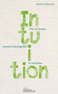 Title: Die Kraft der Intuition: Wie wir lernen, unserem Bauchgefühl zu vertrauen, Author: Renato Kruljac