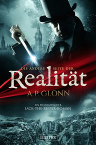 Title: DIE ANDERE SEITE DER REALITÄT: ein phantastischer Jack-the-Ripper-Roman, Author: A.P. Glonn