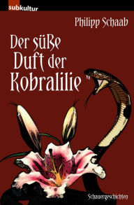 Title: Der süße Duft der Kobralilie: Schauergeschichten, Author: Philipp Schaab