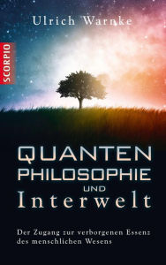 Title: Quantenphilosophie und Interwelt: Der Zugang zur verborgenen Essenz des menschlichen Wesens, Author: Ulrich Warnke