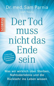 Title: Der Tod muss nicht das Ende sein: Was wir wirklich über Sterben, Nahtoderlebnis und die Rückkehr ins Leben wissen, Author: Sam Parnia