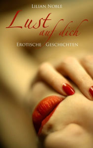 Title: Lust auf dich: erotische Geschichten, Author: Lilian Noble