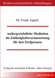 Title: Außergerichtliche Mediation als Zulässigkeitsvoraussetzung für den Zivilprozess, Author: Frank Appelt