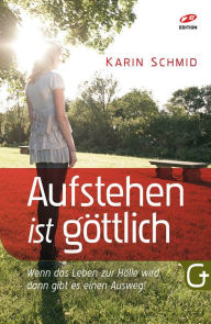 Title: Aufstehen ist göttlich: Wenn das Leben zur Hölle wird, dann gibt es einen Ausweg!, Author: Karin Schmid