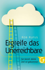 Title: Ergreife das Unerreichbare: Sei bereit, deine Zeit ist gekommen, Author: Rob Rufus
