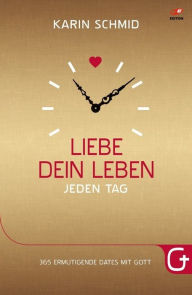 Title: Liebe dein Leben jeden Tag: 365 ermutigende Dates mit Gott, Author: Karin Schmid