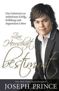 Title: Zur Herrschaft bestimmt: Das Geheimnis zu mühelosem Erfolg, Erfüllung und siegreichem Leben, Author: Joseph Prince