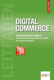 Title: Leitfaden Digital Commerce: Online den Umsatz steigern: Wie Multichannel, Social Web und Mobile den Handel verändern, Author: Torsten Schwarz