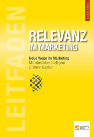 Title: Leitfaden Relevanz im Marketing: Mit künstlicher Intelligenz zu mehr Kunden, Author: Torsten Schwarz